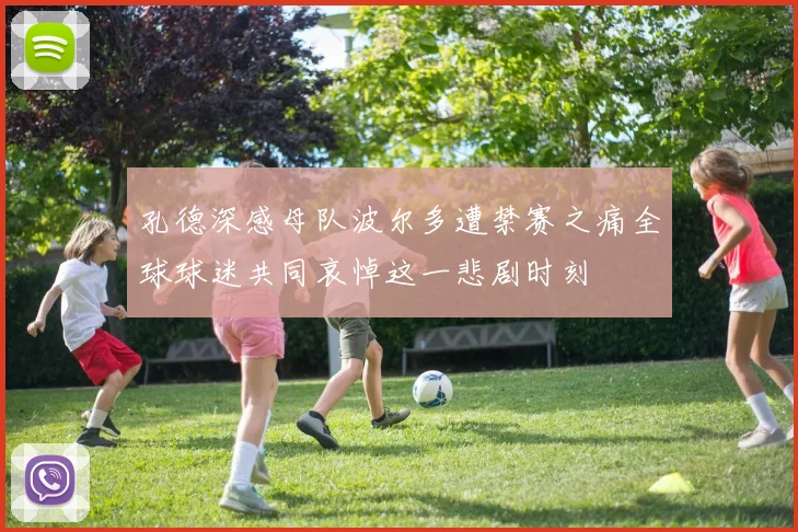 孔德深感母队波尔多遭禁赛之痛全球球迷共同哀悼这一悲剧时刻