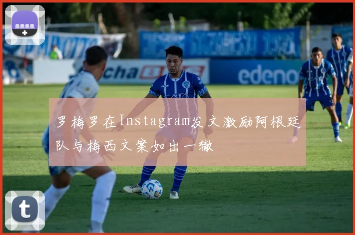 罗梅罗在Instagram发文激励阿根廷队与梅西文案如出一辙