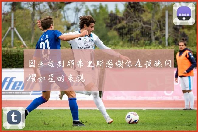 国米告别邓弗里斯感谢你在夜晚闪耀如星的表现
