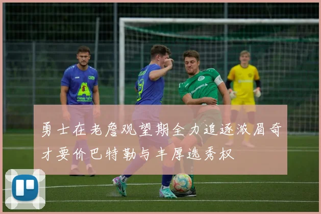 勇士在老詹观望期全力追逐浓眉奇才要价巴特勒与丰厚选秀权