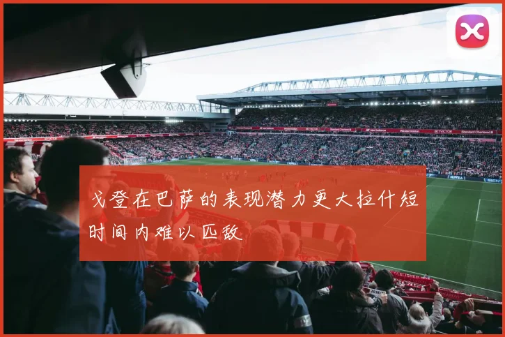 戈登在巴萨的表现潜力更大拉什短时间内难以匹敌