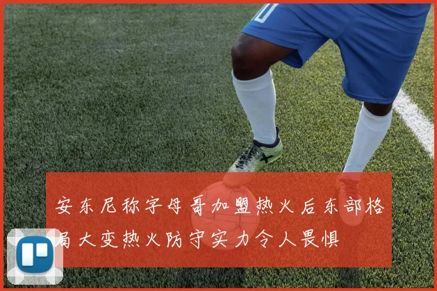 安东尼称字母哥加盟热火后东部格局大变热火防守实力令人畏惧