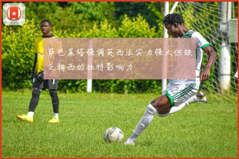 萨巴莱塔强调英西法实力强大但缺乏梅西的独特影响力